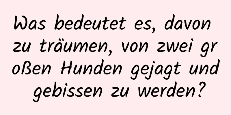 Was bedeutet es, davon zu träumen, von zwei großen Hunden gejagt und gebissen zu werden?