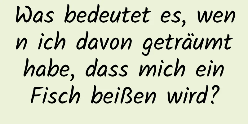 Was bedeutet es, wenn ich davon geträumt habe, dass mich ein Fisch beißen wird?