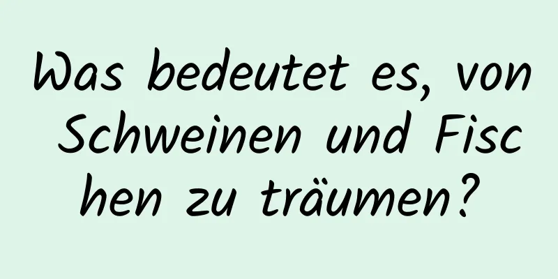 Was bedeutet es, von Schweinen und Fischen zu träumen?