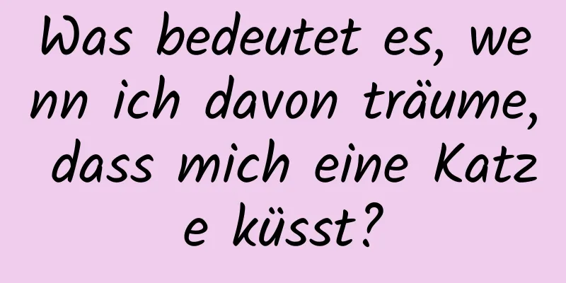 Was bedeutet es, wenn ich davon träume, dass mich eine Katze küsst?