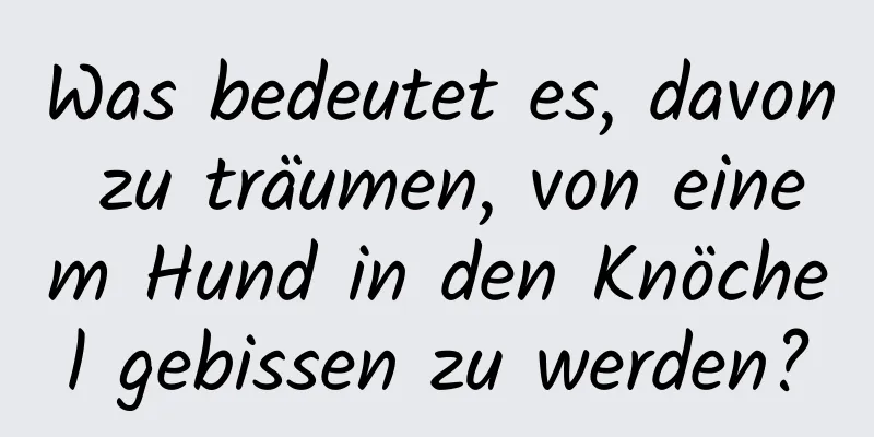 Was bedeutet es, davon zu träumen, von einem Hund in den Knöchel gebissen zu werden?