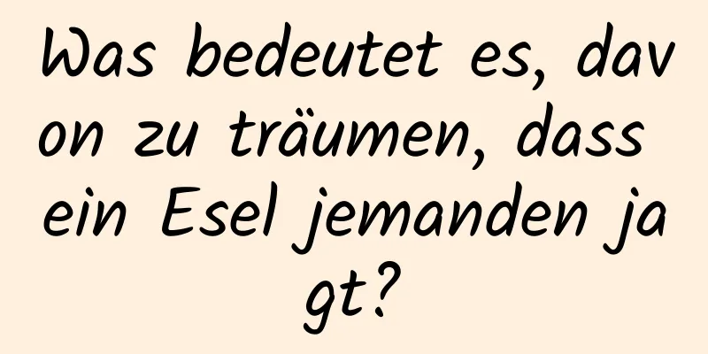 Was bedeutet es, davon zu träumen, dass ein Esel jemanden jagt?