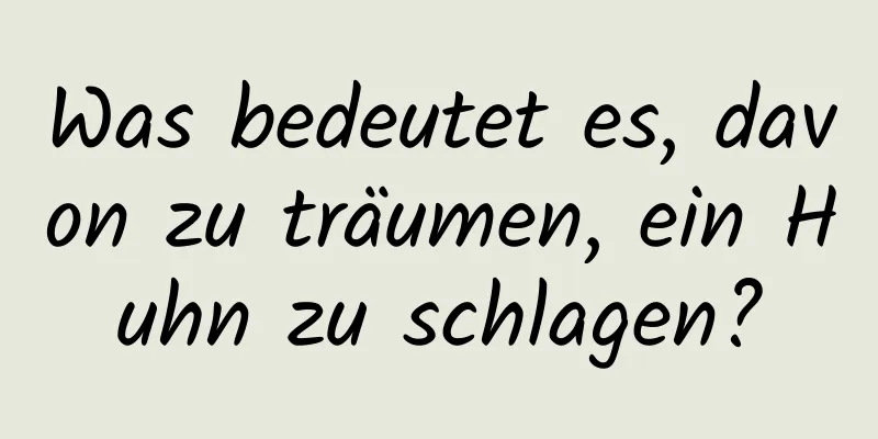 Was bedeutet es, davon zu träumen, ein Huhn zu schlagen?