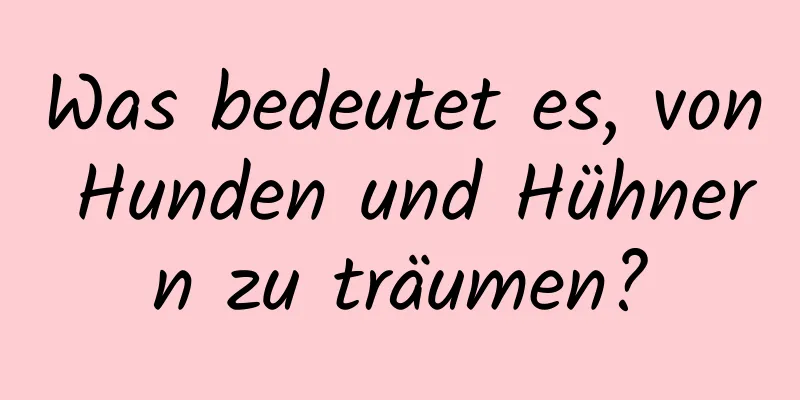 Was bedeutet es, von Hunden und Hühnern zu träumen?