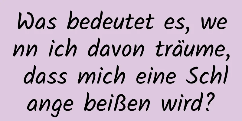 Was bedeutet es, wenn ich davon träume, dass mich eine Schlange beißen wird?