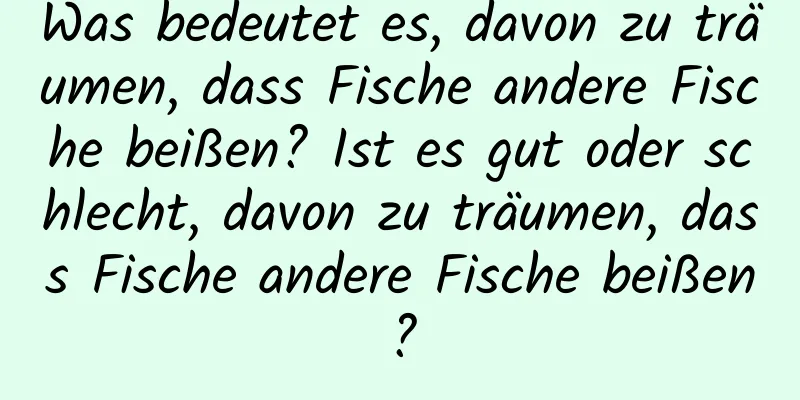 Was bedeutet es, davon zu träumen, dass Fische andere Fische beißen? Ist es gut oder schlecht, davon zu träumen, dass Fische andere Fische beißen?