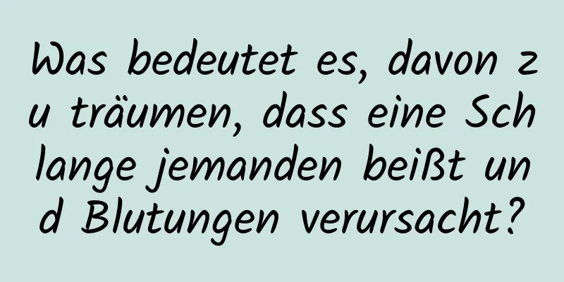 Was bedeutet es, davon zu träumen, dass eine Schlange jemanden beißt und Blutungen verursacht?