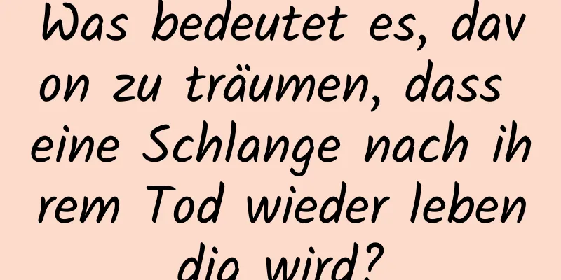 Was bedeutet es, davon zu träumen, dass eine Schlange nach ihrem Tod wieder lebendig wird?