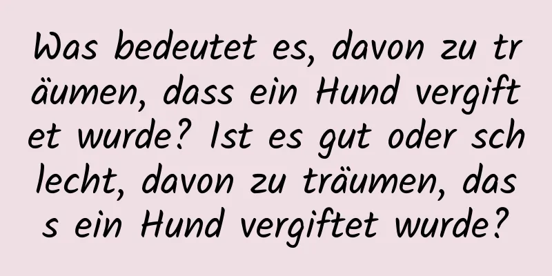 Was bedeutet es, davon zu träumen, dass ein Hund vergiftet wurde? Ist es gut oder schlecht, davon zu träumen, dass ein Hund vergiftet wurde?