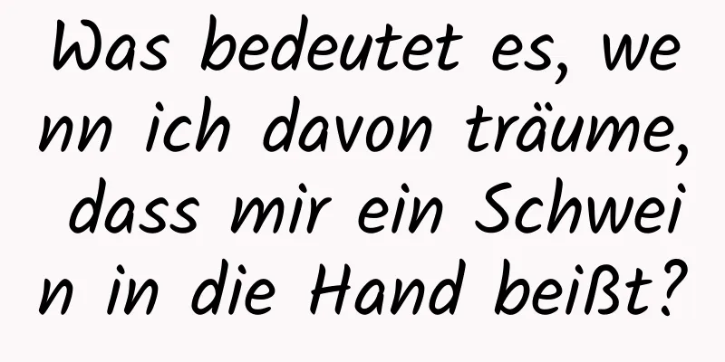 Was bedeutet es, wenn ich davon träume, dass mir ein Schwein in die Hand beißt?