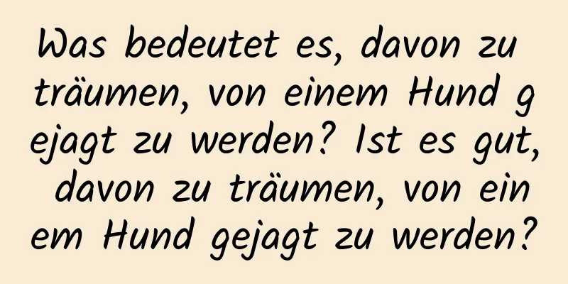 Was bedeutet es, davon zu träumen, von einem Hund gejagt zu werden? Ist es gut, davon zu träumen, von einem Hund gejagt zu werden?