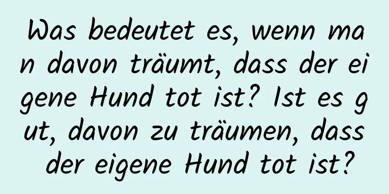 Was bedeutet es, wenn man davon träumt, dass der eigene Hund tot ist? Ist es gut, davon zu träumen, dass der eigene Hund tot ist?