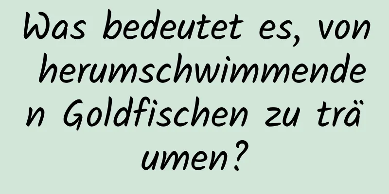 Was bedeutet es, von herumschwimmenden Goldfischen zu träumen?