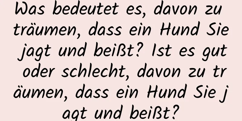 Was bedeutet es, davon zu träumen, dass ein Hund Sie jagt und beißt? Ist es gut oder schlecht, davon zu träumen, dass ein Hund Sie jagt und beißt?