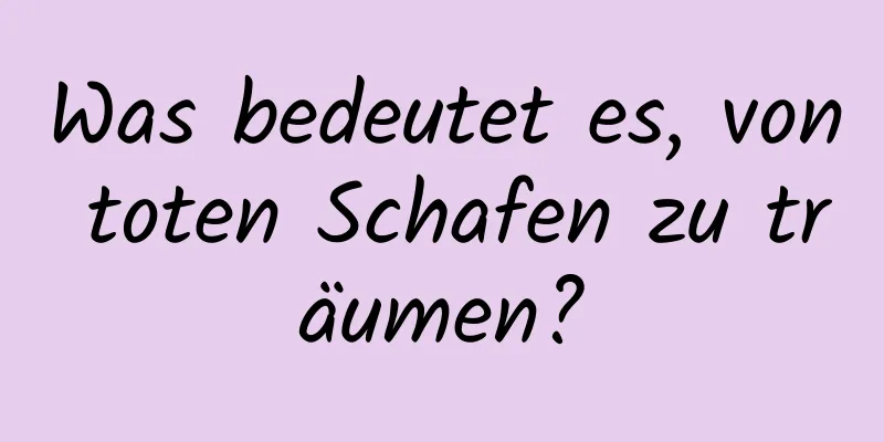 Was bedeutet es, von toten Schafen zu träumen?