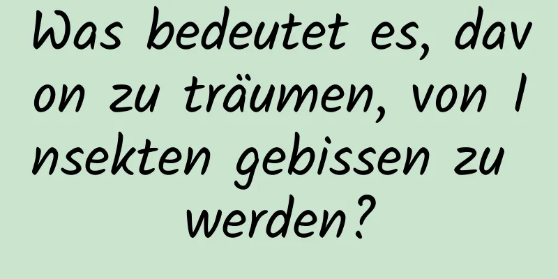 Was bedeutet es, davon zu träumen, von Insekten gebissen zu werden?