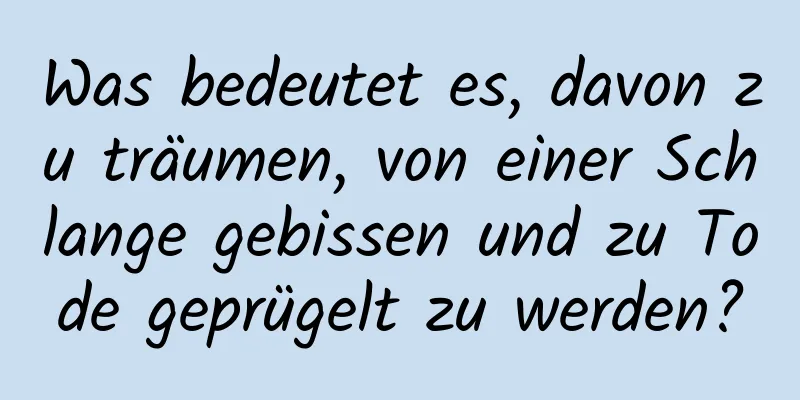 Was bedeutet es, davon zu träumen, von einer Schlange gebissen und zu Tode geprügelt zu werden?