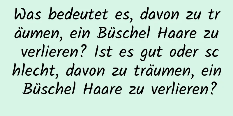 Was bedeutet es, davon zu träumen, ein Büschel Haare zu verlieren? Ist es gut oder schlecht, davon zu träumen, ein Büschel Haare zu verlieren?