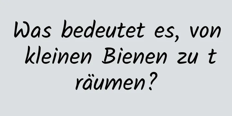 Was bedeutet es, von kleinen Bienen zu träumen?