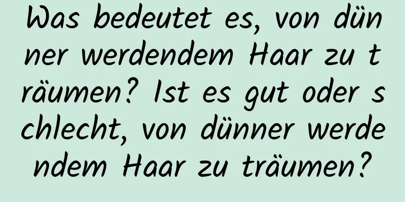 Was bedeutet es, von dünner werdendem Haar zu träumen? Ist es gut oder schlecht, von dünner werdendem Haar zu träumen?