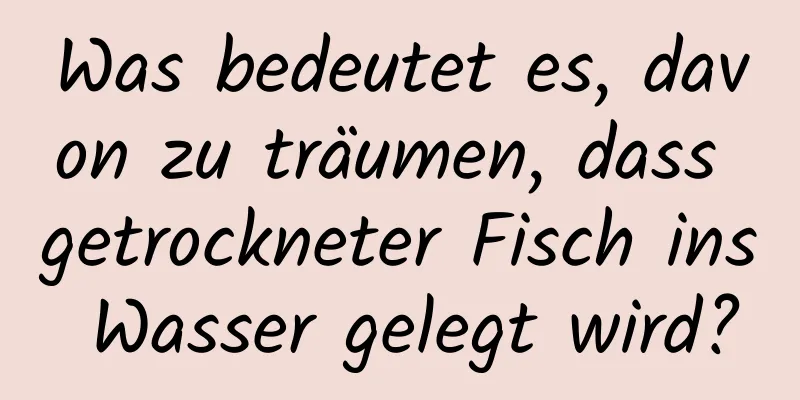 Was bedeutet es, davon zu träumen, dass getrockneter Fisch ins Wasser gelegt wird?