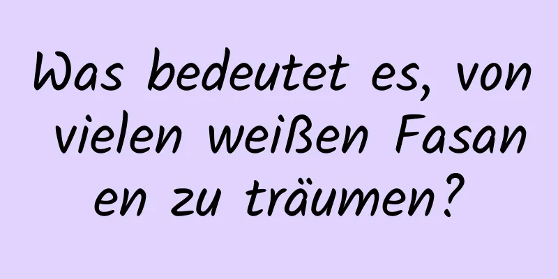 Was bedeutet es, von vielen weißen Fasanen zu träumen?