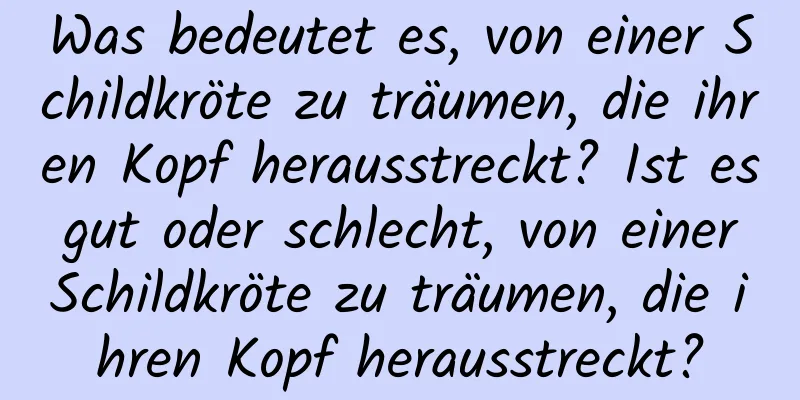 Was bedeutet es, von einer Schildkröte zu träumen, die ihren Kopf herausstreckt? Ist es gut oder schlecht, von einer Schildkröte zu träumen, die ihren Kopf herausstreckt?