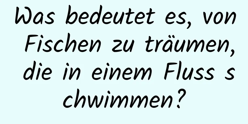 Was bedeutet es, von Fischen zu träumen, die in einem Fluss schwimmen?