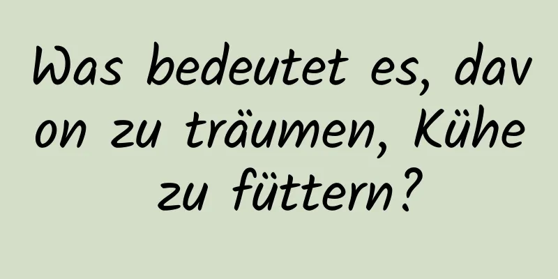 Was bedeutet es, davon zu träumen, Kühe zu füttern?