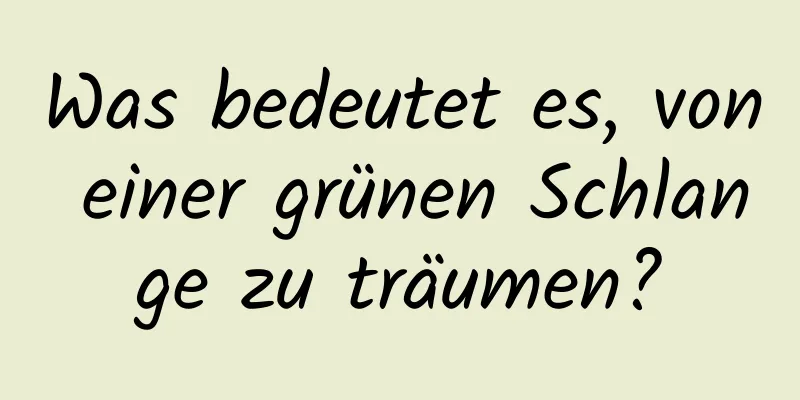 Was bedeutet es, von einer grünen Schlange zu träumen?