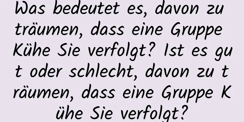 Was bedeutet es, davon zu träumen, dass eine Gruppe Kühe Sie verfolgt? Ist es gut oder schlecht, davon zu träumen, dass eine Gruppe Kühe Sie verfolgt?