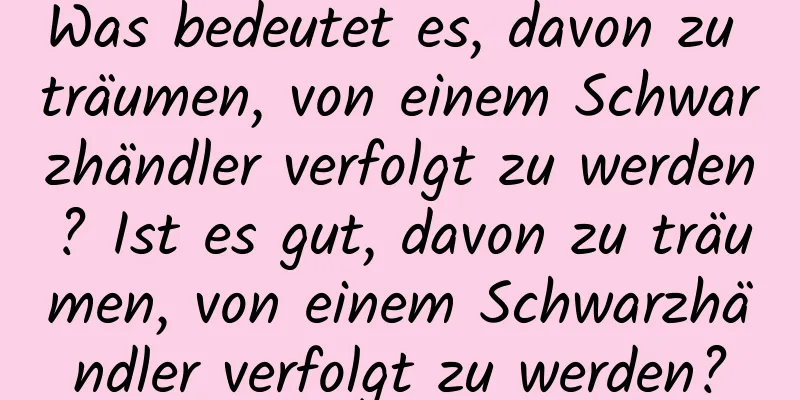 Was bedeutet es, davon zu träumen, von einem Schwarzhändler verfolgt zu werden? Ist es gut, davon zu träumen, von einem Schwarzhändler verfolgt zu werden?