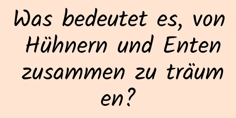 Was bedeutet es, von Hühnern und Enten zusammen zu träumen?