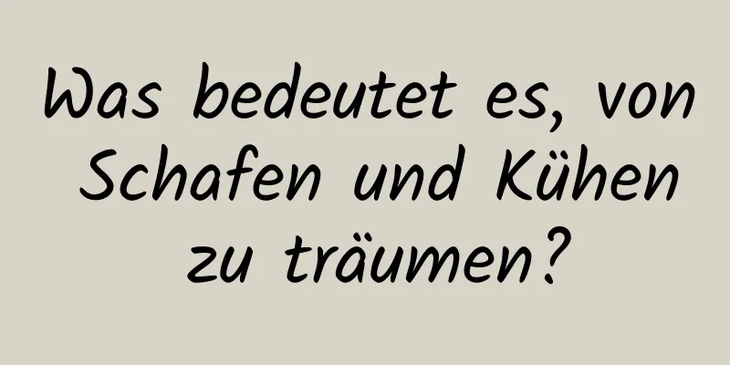 Was bedeutet es, von Schafen und Kühen zu träumen?