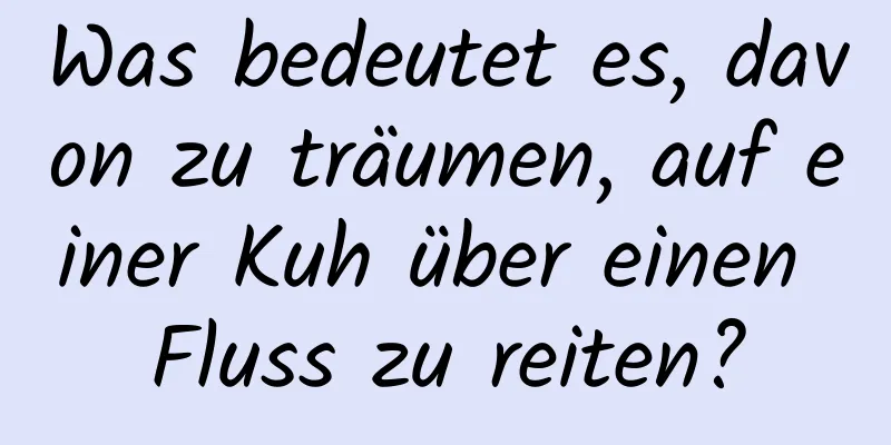 Was bedeutet es, davon zu träumen, auf einer Kuh über einen Fluss zu reiten?