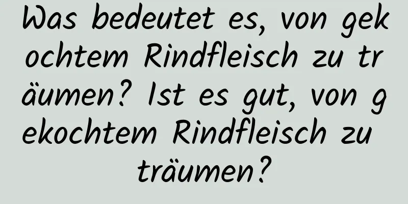 Was bedeutet es, von gekochtem Rindfleisch zu träumen? Ist es gut, von gekochtem Rindfleisch zu träumen?