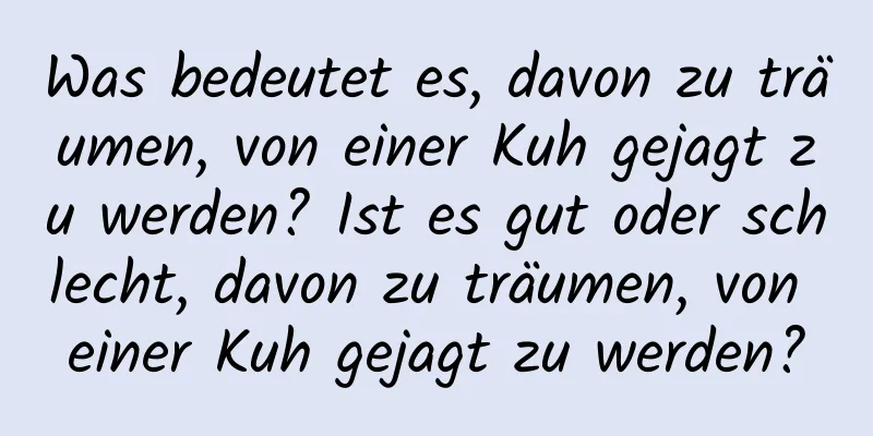 Was bedeutet es, davon zu träumen, von einer Kuh gejagt zu werden? Ist es gut oder schlecht, davon zu träumen, von einer Kuh gejagt zu werden?