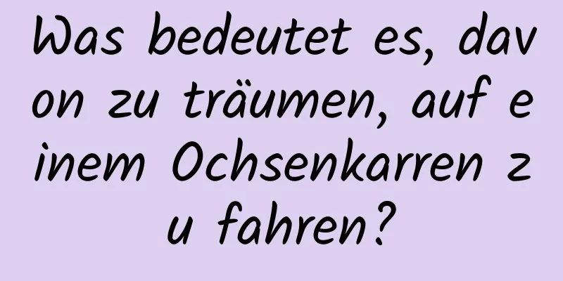 Was bedeutet es, davon zu träumen, auf einem Ochsenkarren zu fahren?