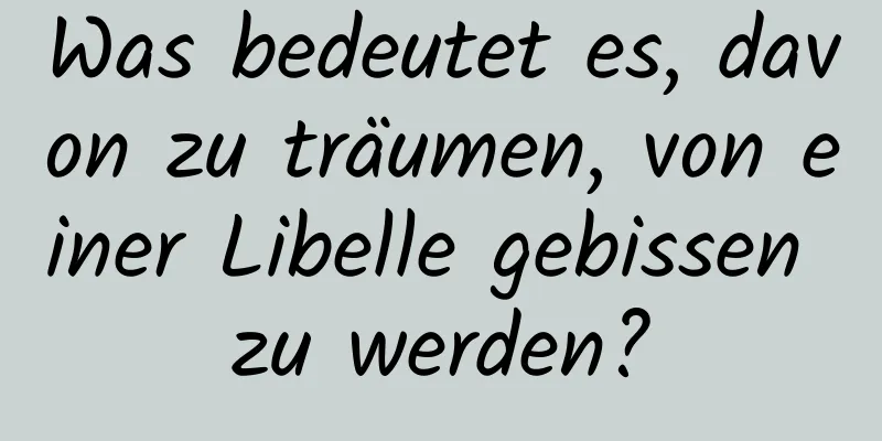 Was bedeutet es, davon zu träumen, von einer Libelle gebissen zu werden?