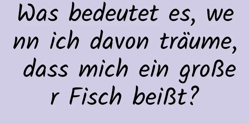 Was bedeutet es, wenn ich davon träume, dass mich ein großer Fisch beißt?