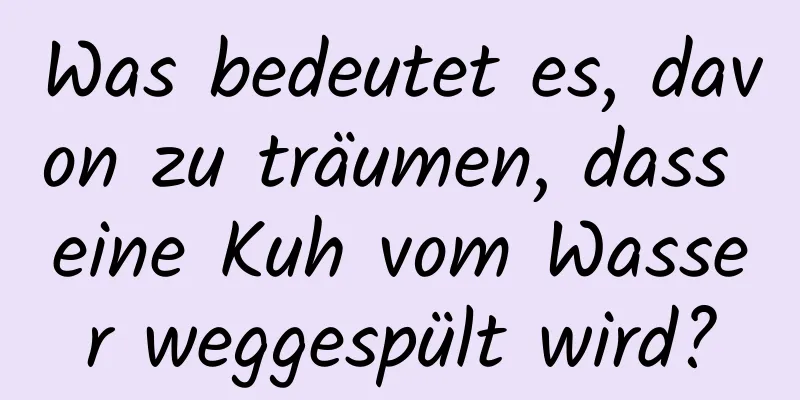 Was bedeutet es, davon zu träumen, dass eine Kuh vom Wasser weggespült wird?