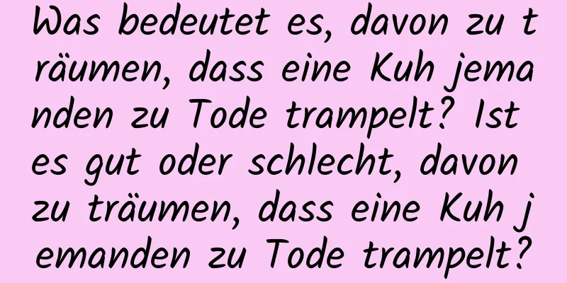 Was bedeutet es, davon zu träumen, dass eine Kuh jemanden zu Tode trampelt? Ist es gut oder schlecht, davon zu träumen, dass eine Kuh jemanden zu Tode trampelt?