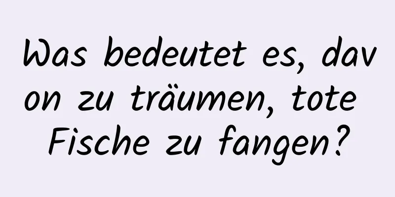 Was bedeutet es, davon zu träumen, tote Fische zu fangen?