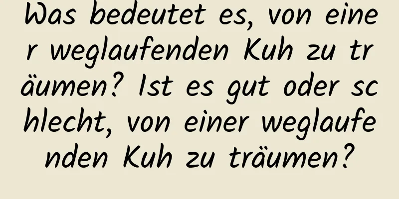 Was bedeutet es, von einer weglaufenden Kuh zu träumen? Ist es gut oder schlecht, von einer weglaufenden Kuh zu träumen?