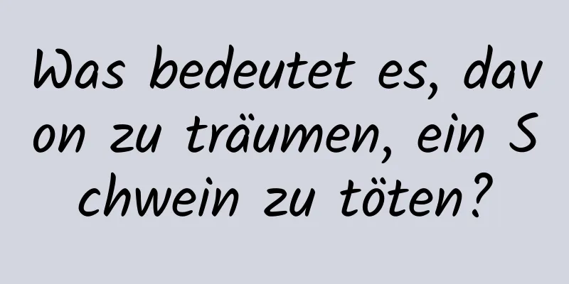 Was bedeutet es, davon zu träumen, ein Schwein zu töten?