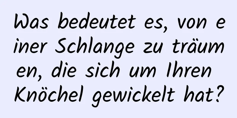 Was bedeutet es, von einer Schlange zu träumen, die sich um Ihren Knöchel gewickelt hat?