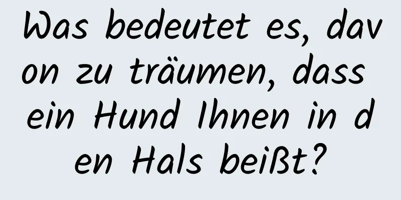 Was bedeutet es, davon zu träumen, dass ein Hund Ihnen in den Hals beißt?