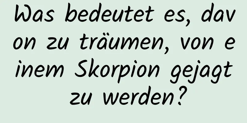 Was bedeutet es, davon zu träumen, von einem Skorpion gejagt zu werden?