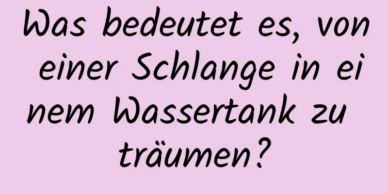 Was bedeutet es, von einer Schlange in einem Wassertank zu träumen?