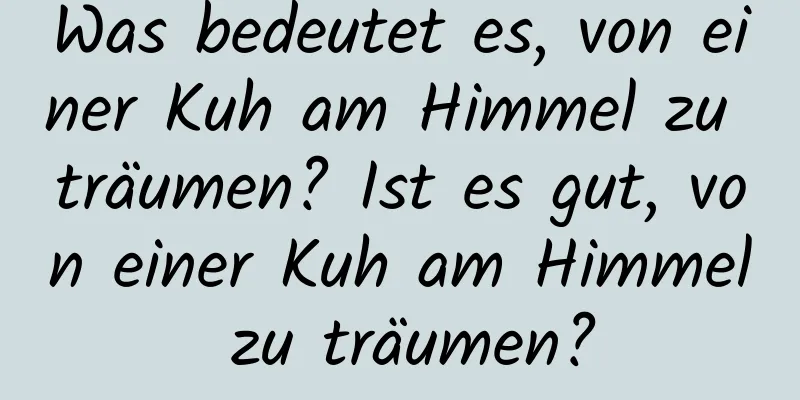 Was bedeutet es, von einer Kuh am Himmel zu träumen? Ist es gut, von einer Kuh am Himmel zu träumen?